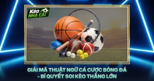 Giải Mã Thuật Ngữ Cá Cược Bóng Đá - Bí Quyết Soi Kèo Thắng Lớn