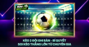 Kèo 2 Đội Ghi Bàn - Bí Quyết Soi Kèo Thắng Lớn Từ Chuyên Gia