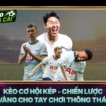 Kèo Cơ Hội Kép - Chiến Lược Vàng Cho Tay Chơi Thông Thái