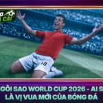 Ngôi Sao World Cup 2026 - Ai Sẽ Là Vị Vua Mới Của Bóng Đá