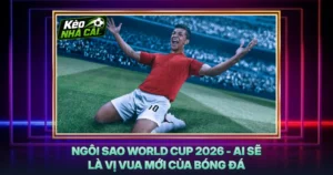 Ngôi Sao World Cup 2026 - Ai Sẽ Là Vị Vua Mới Của Bóng Đá