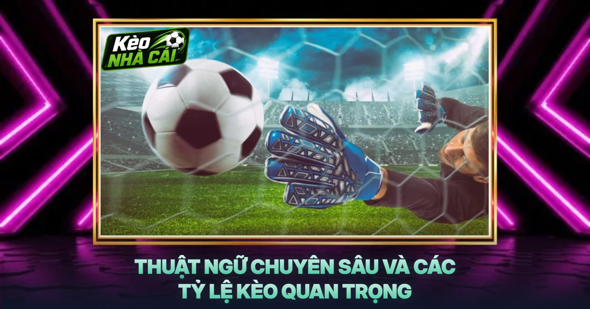Thuật Ngữ Chuyên Sâu Và Các Tỷ Lệ Kèo Quan Trọng
