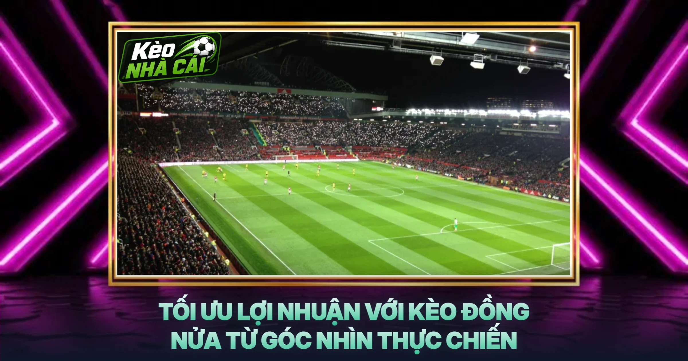 Tối Ưu Lợi Nhuận Với Kèo Đồng Nửa Từ Góc Nhìn Thực Chiến