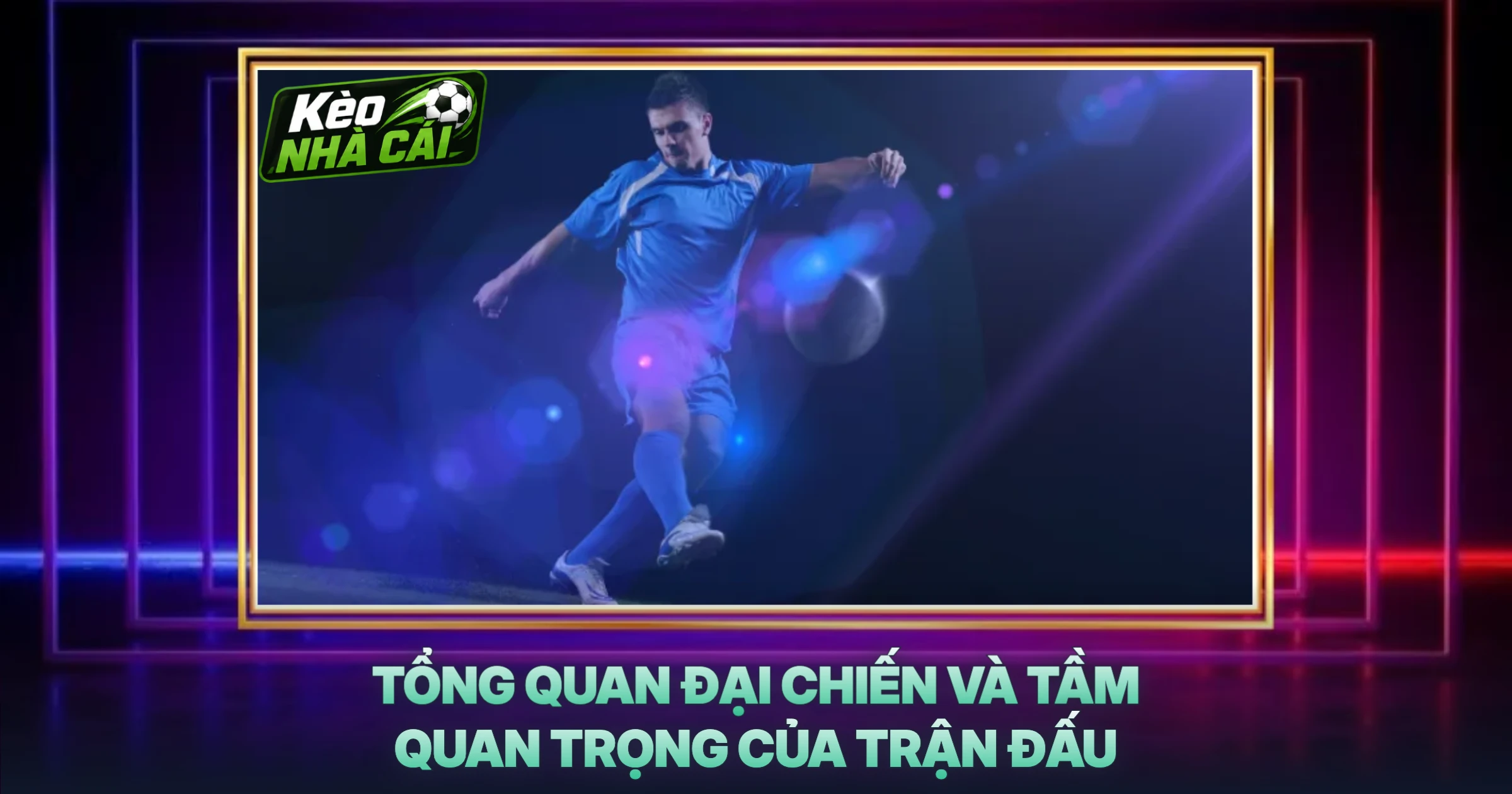 Tổng Quan Đại Chiến Và Tầm Quan Trọng Của Trận Đấu